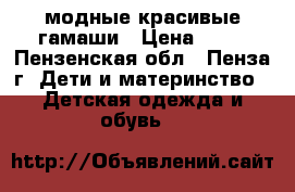 модные красивые гамаши › Цена ­ 50 - Пензенская обл., Пенза г. Дети и материнство » Детская одежда и обувь   